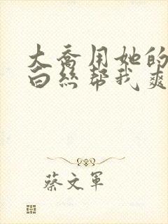 大乔用她的玉足白丝帮我爽