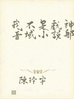 我不是戏神三九音域小说那里可以看