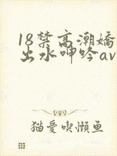 18禁高潮娇喘出水呻吟av福利