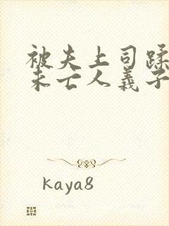 被夫上司蹂躏的未亡人义子