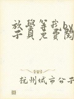 放学等我by酱子贝免费阅读完整版未删减