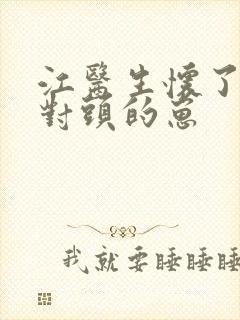 江医生怀了他死对头的崽