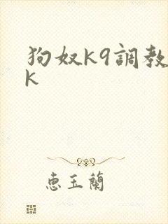 狗奴k9调教vk