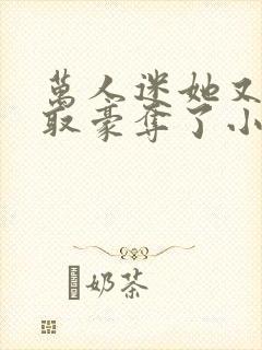 万人迷她又被强取豪夺了小说全部章节