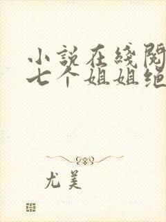 小说在线阅读我七个姐姐绝世无双