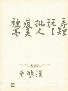 被疯批玩弄的漂亮美人【短篇合