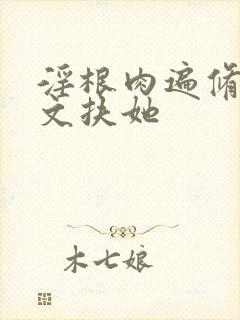 淫根肉遍修仙h文扶她