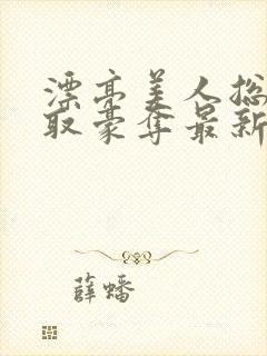 漂亮美人总被强取豪夺最新章节