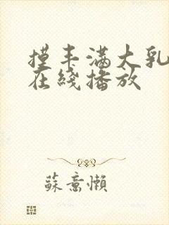 摸丰满大乳奶水在线播放