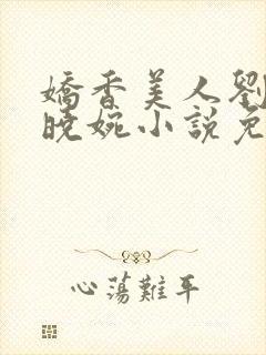 娇香美人刘梦梦晓婉小说免费阅读