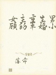 女主重生男主姓顾的军婚小说