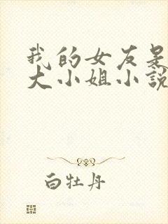 我的女友是恶劣大小姐小说免费阅读