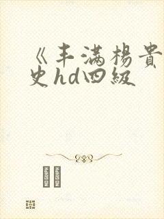 《丰满杨贵妃淫史hd四级