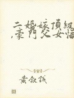 二婚嫁顶级大佬,豪门父女悔哭了全文版