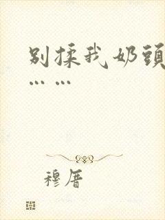 别揉我奶头啊嗯……