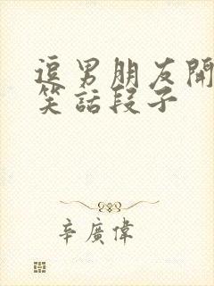 逗男朋友开心的笑话段子