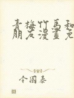 青梅竹马和他的朋友漫画免费阅读全集