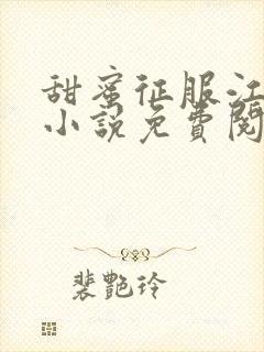 甜蜜征服江医生小说免费阅读最新章