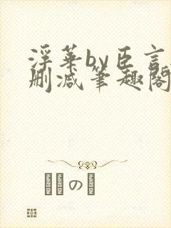 浮华by臣言无删减笔趣阁