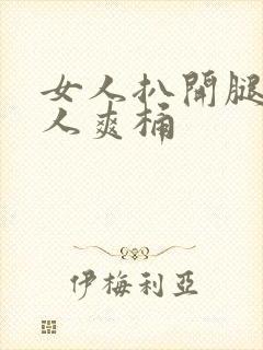 女人扒开腿让男人爽桶