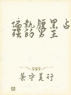 偏执腹黑占有欲强的男主