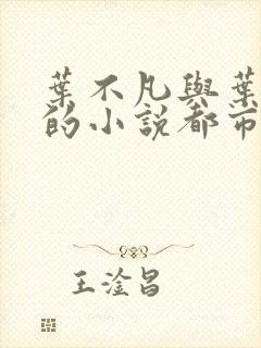 叶不凡与叶不凡的小说都市古仙医