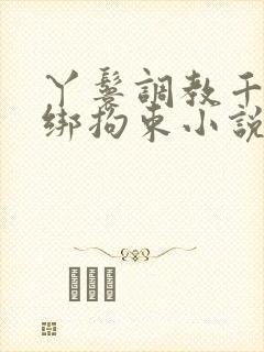 丫鬟调教千金捆绑拘束小说