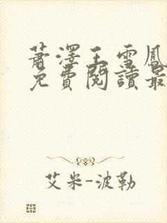 萧泽王雪凤全文免费阅读最新章节列