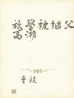 放学被继父舔到高潮