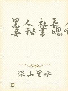 黑人 社长 人妻 秘书 嗯啊