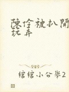 陈伶被扒开双腿玩弄封面