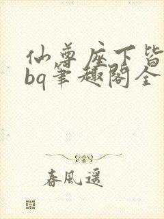 仙尊座下皆为rbq笔趣阁全文免费阅读