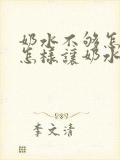 奶水不够怎么办怎样让奶水变多