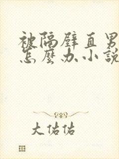 被隔壁直男看上怎么办小说免费