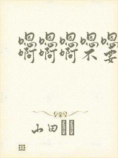 嗯嗯嗯嗯嗯啊啊啊啊啊不要了