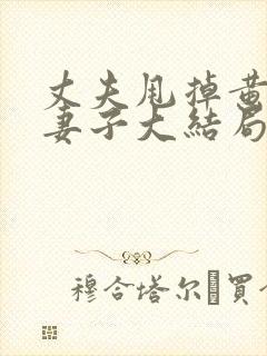 丈夫甩掉黄脸婆妻子大结局