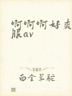 啊啊啊好爽好舒服av