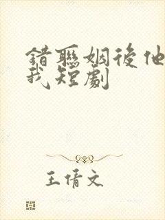 错联姻后他超宠我短剧