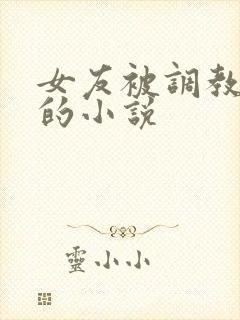 女友被调教玩弄的小说