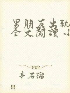 男朋友出轨之后全文阅读 小说