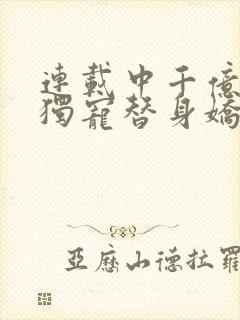 连载中千亿总裁独宠替身娇妻