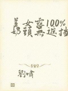 美女露100%奶头无遮挡