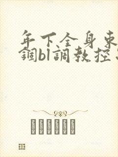 年下全身束缚禁锢bl调教控制小说