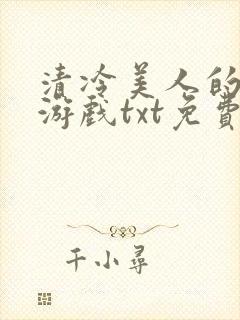 清冷美人的神奇游戏txt免费阅读