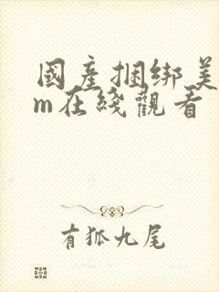 国产捆绑美女sm在线观看