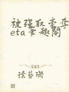 被强取豪夺的beta笔趣阁
