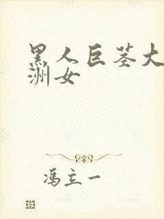 黑人巨茎大战亚洲女