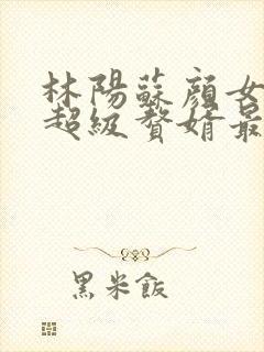 林阳苏颜女神的超级赘婿最新章节一千零八