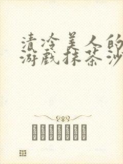 清冷美人的神奇游戏抹茶沙冰