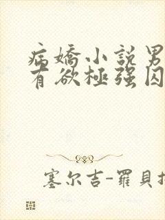 病娇小说男主占有欲极强囚宠干净古言